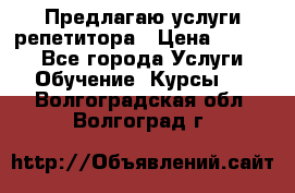 Предлагаю услуги репетитора › Цена ­ 1 000 - Все города Услуги » Обучение. Курсы   . Волгоградская обл.,Волгоград г.